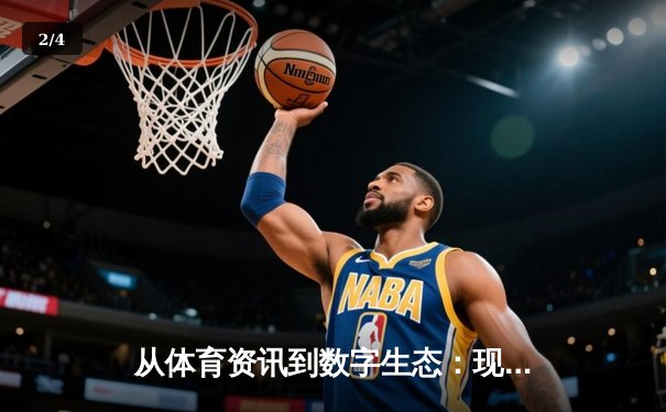 从体育资讯到数字生态：现代资讯平台如何重塑观赛与互动体验 - 2