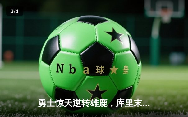 勇士惊天逆转雄鹿，库里末节狂飙22分导演29分翻盘好戏 - 3