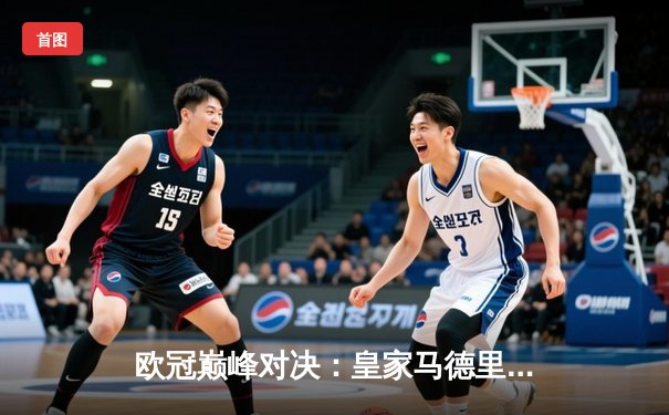 欧冠巅峰对决：皇家马德里加时鏖战3-2力克拜仁慕尼黑，维尼修斯双响定乾坤