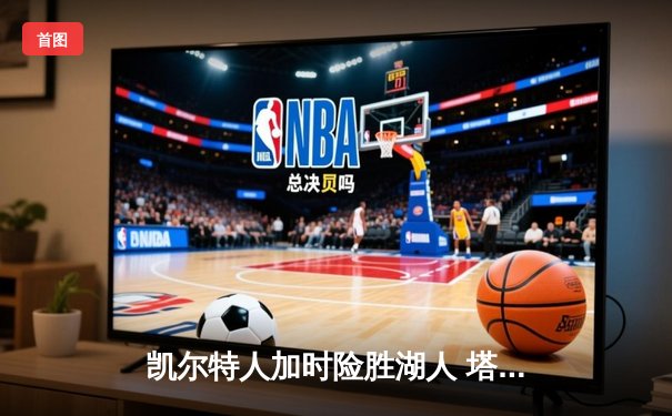 凯尔特人加时险胜湖人 塔图姆41分创赛季新高