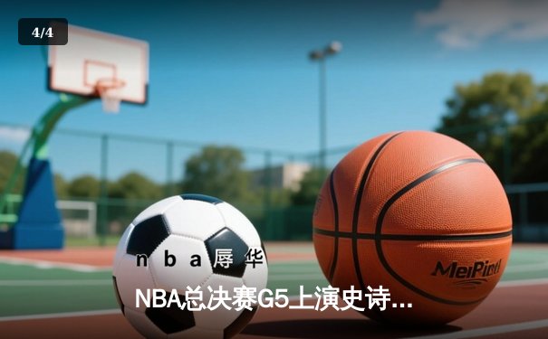 NBA总决赛G5上演史诗逆转 丹佛掘金加时险胜迈阿密热火夺赛点 - 4