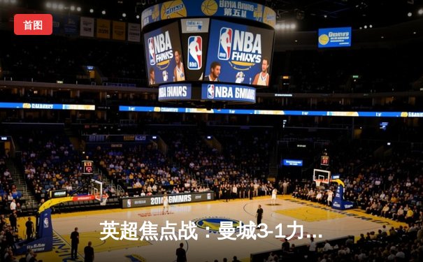 英超焦点战：曼城3-1力克阿森纳 哈兰德双响领跑射手榜