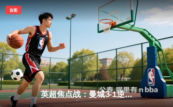 英超焦点战：曼城3-1逆转曼联，哈兰德双响领跑射手榜