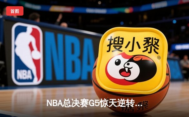 NBA总决赛G5惊天逆转：凯尔特人末节狂轰20-0攻势擒勇士夺赛点
