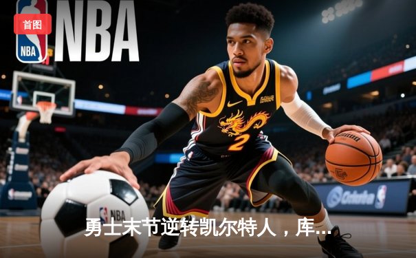 勇士末节逆转凯尔特人，库里狂砍43分率队豪取六连胜