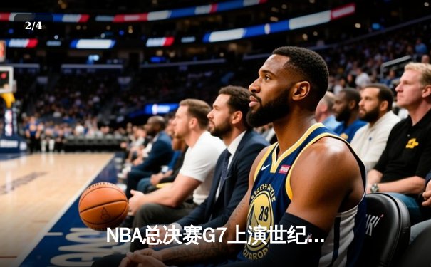NBA总决赛G7上演世纪逆转 凯尔特人加时险胜勇士夺第18冠 - 2