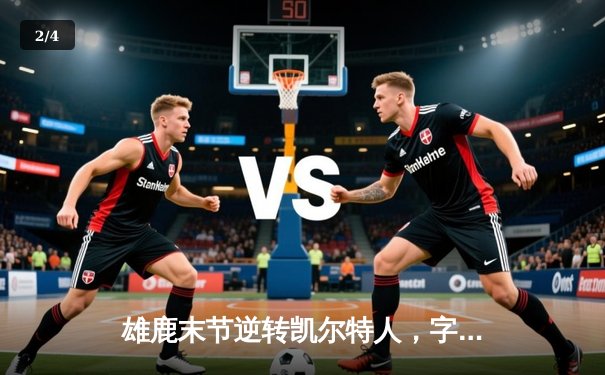 雄鹿末节逆转凯尔特人，字母哥狂砍42分锁定季后赛关键胜利 - 2